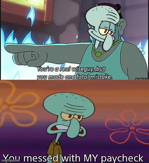 You messed with MY paycheck | image tagged in you're a real wiseguy but you made one fatal mistake,angry squidward,gravity falls meme | made w/ Imgflip meme maker