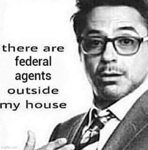there are federal agents outside my house | image tagged in there are federal agents outside my house,memes | made w/ Imgflip meme maker