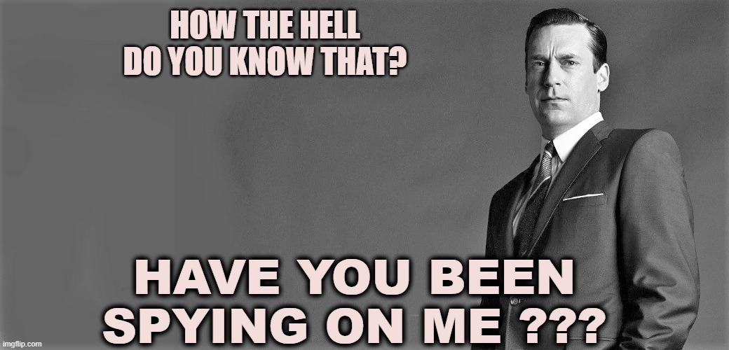 HOW THE HELL DO YOU KNOW THAT? HAVE YOU BEEN SPYING ON ME ??? | made w/ Imgflip meme maker