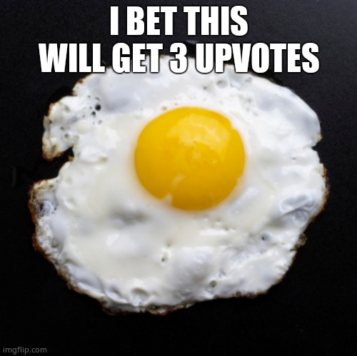 Eggs | I BET THIS WILL GET 3 UPVOTES | image tagged in eggs | made w/ Imgflip meme maker