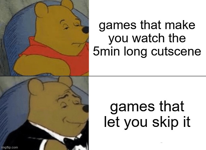 Tuxedo Winnie The Pooh | games that make you watch the 5min long cutscene; games that let you skip it | image tagged in memes,tuxedo winnie the pooh | made w/ Imgflip meme maker
