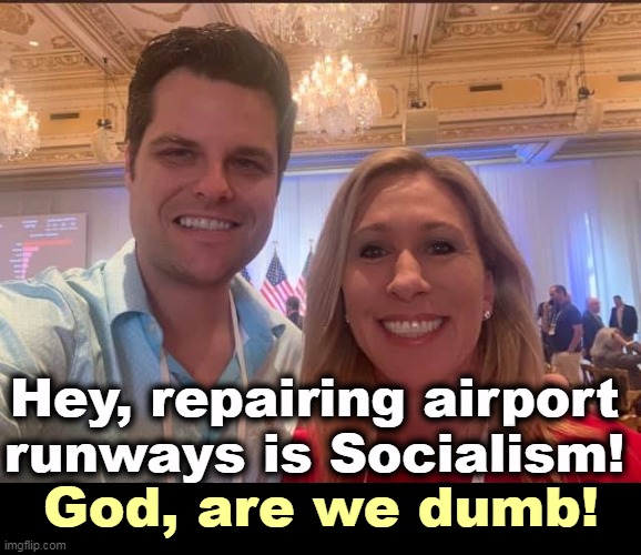 Looking for stupidity? Found it, found it! | Hey, repairing airport runways is Socialism! God, are we dumb! | image tagged in matt gaetz and marjorie taylor greene the future of the gop,dumb,dumb and dumber,man,woman,dumbest | made w/ Imgflip meme maker