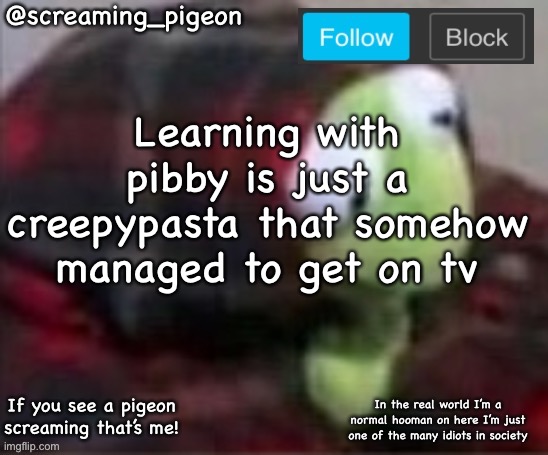 something idk | Learning with pibby is just a creepypasta that somehow managed to get on tv | image tagged in my e ic announcement | made w/ Imgflip meme maker