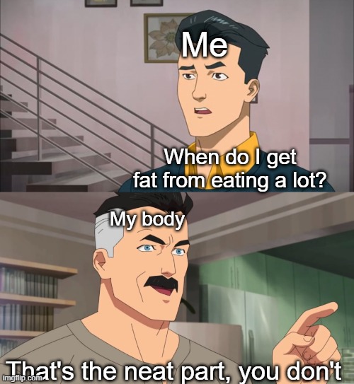 That's the neat part, you don't | Me; When do I get fat from eating a lot? My body; That's the neat part, you don't | image tagged in that's the neat part you don't | made w/ Imgflip meme maker