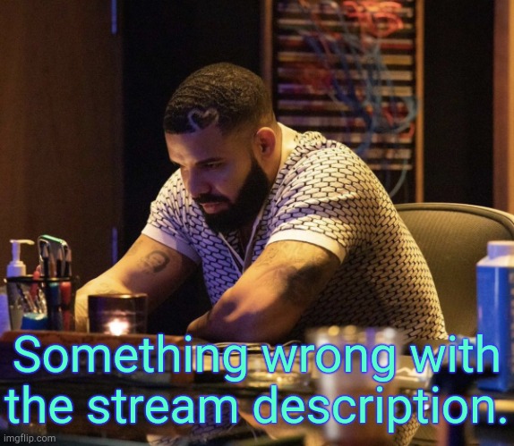 . | Something wrong with the stream description. | image tagged in drake contemplating | made w/ Imgflip meme maker