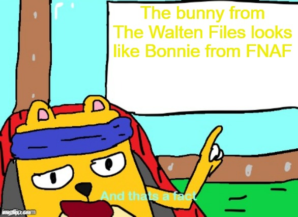 The blue, the creep, and the design premise | The bunny from The Walten Files looks like Bonnie from FNAF | image tagged in wubbzy and that's a fact,the walten files,fnaf,bonnie | made w/ Imgflip meme maker