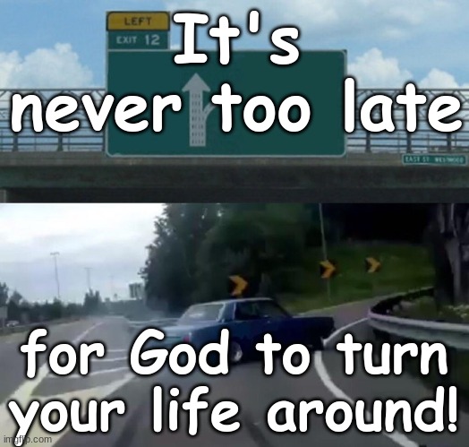 IT'S NEVER TOO LATE..... |  It's never too late; for God to turn your life around! | image tagged in biblical | made w/ Imgflip meme maker