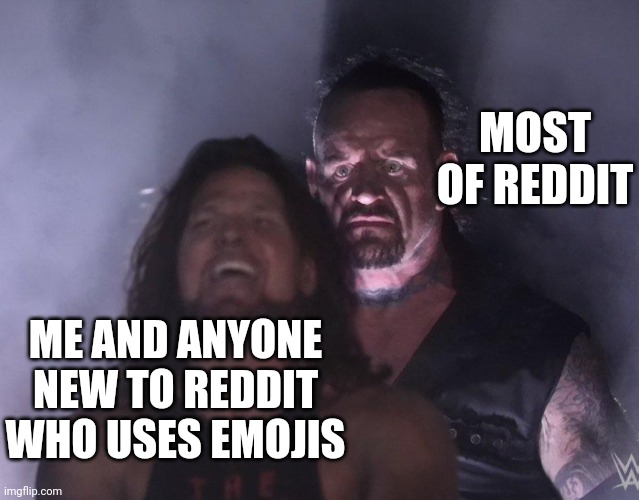 Some of us may have went through this | MOST OF REDDIT; ME AND ANYONE NEW TO REDDIT WHO USES EMOJIS | image tagged in undertaker,reddit,emojis | made w/ Imgflip meme maker