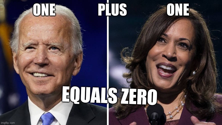 Joe Biden PLUS Kamala Harris EQUALS……. | ONE                PLUS               ONE; EQUALS ZERO | image tagged in political meme,biden impeachment,kamala harris,afghanistan debacle,secure the border | made w/ Imgflip meme maker