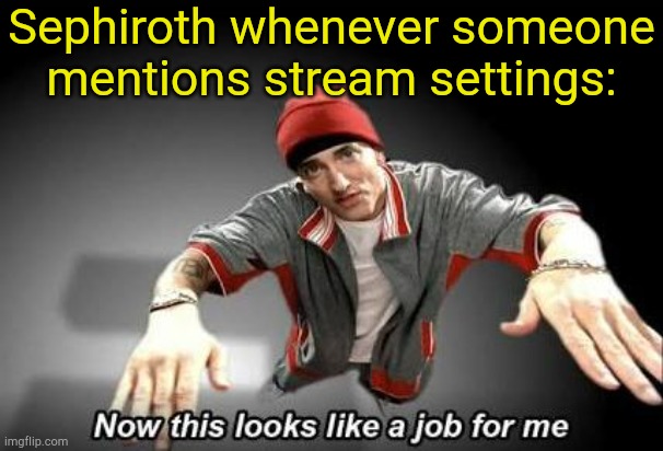 . | Sephiroth whenever someone mentions stream settings: | image tagged in now this looks like a job for me | made w/ Imgflip meme maker