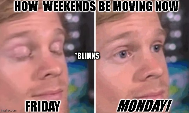 So true | HOW  WEEKENDS BE MOVING NOW; *BLINKS; MONDAY! FRIDAY | image tagged in white guy blinking | made w/ Imgflip meme maker