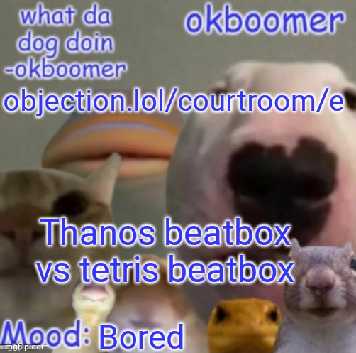 Okboomer template v4 (credit to yeetrex) | objection.lol/courtroom/e; Thanos beatbox vs tetris beatbox; Bored | image tagged in okboomer template v4 credit to yeetrex | made w/ Imgflip meme maker