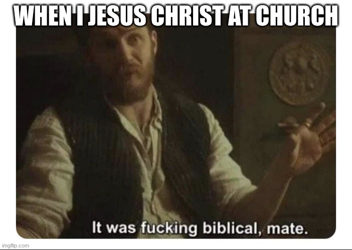 chick-fil-a aint open today | WHEN I JESUS CHRIST AT CHURCH | image tagged in it was f cking biblical mate | made w/ Imgflip meme maker