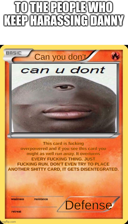 Please stop. | TO THE PEOPLE WHO KEEP HARASSING DANNY | image tagged in can u don't card | made w/ Imgflip meme maker