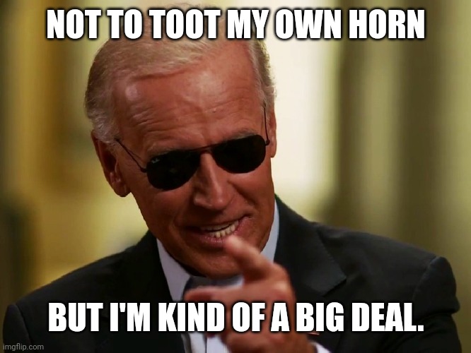 Cool Joe Biden | NOT TO TOOT MY OWN HORN BUT I'M KIND OF A BIG DEAL. | image tagged in cool joe biden | made w/ Imgflip meme maker