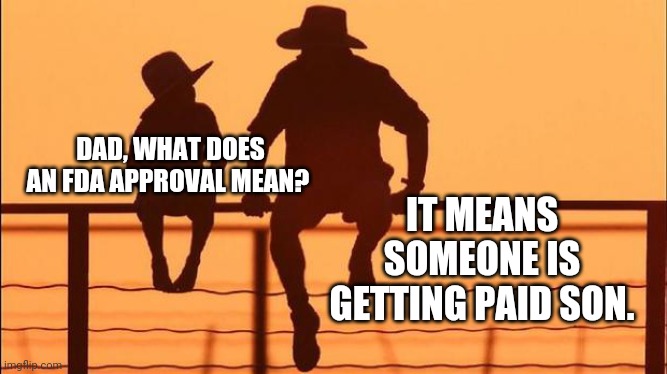 In this case, Pfizer is getting paid. | DAD, WHAT DOES AN FDA APPROVAL MEAN? IT MEANS SOMEONE IS GETTING PAID SON. | image tagged in memes | made w/ Imgflip meme maker