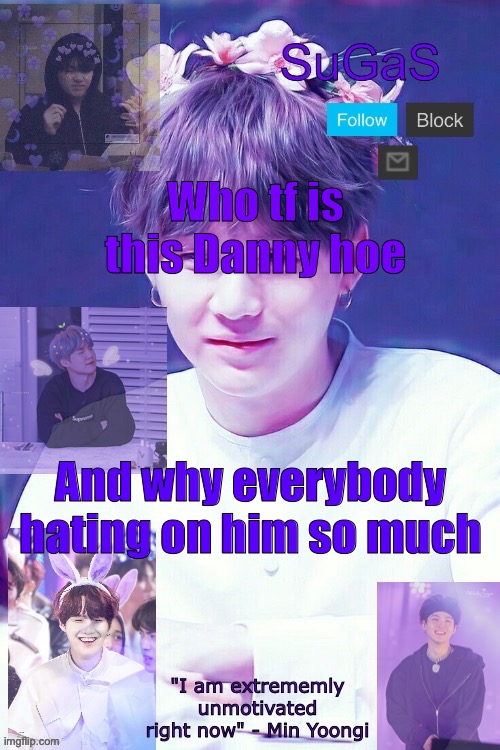 SuGaS' Suga template | Who tf is this Danny hoe; And why everybody hating on him so much | image tagged in sugas' suga template | made w/ Imgflip meme maker