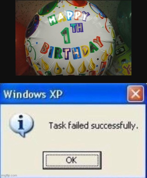 It's somebody's 1th birthday somewhere | image tagged in task failed successfully | made w/ Imgflip meme maker
