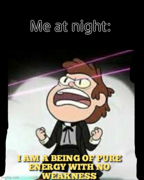 BEING OF PURE ENERGY | Me at night: | image tagged in being of pure energy | made w/ Imgflip meme maker