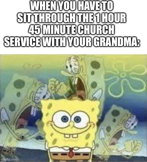 IT’S TORTURE, TORTURE I SAY! | WHEN YOU HAVE TO SIT THROUGH THE 1 HOUR 45 MINUTE CHURCH SERVICE WITH YOUR GRANDMA: | image tagged in spongebob internal screaming,torture,church | made w/ Imgflip meme maker