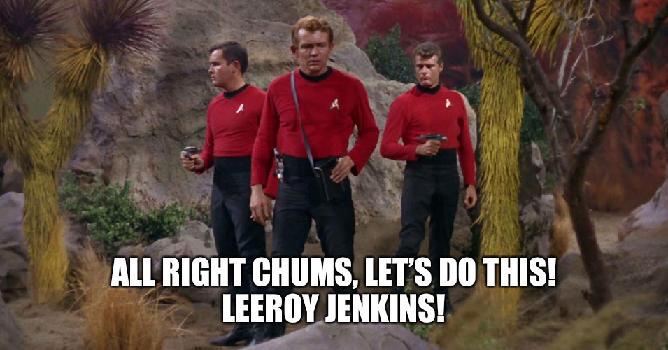 Star Trek red shirts | ALL RIGHT CHUMS, LET’S DO THIS!
LEEROY JENKINS! | image tagged in star trek red shirts | made w/ Imgflip meme maker