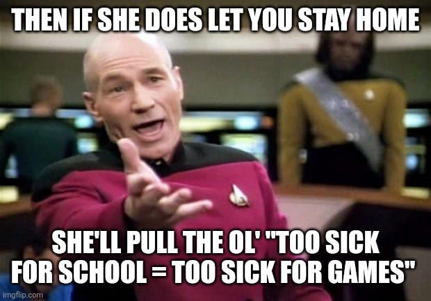 startrek | THEN IF SHE DOES LET YOU STAY HOME SHE'LL PULL THE OL' "TOO SICK FOR SCHOOL = TOO SICK FOR GAMES" | image tagged in startrek | made w/ Imgflip meme maker