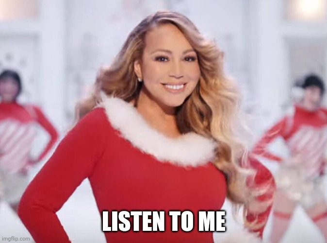 Mariah Carey all I want for Christmas is you | LISTEN TO ME | image tagged in mariah carey all i want for christmas is you | made w/ Imgflip meme maker
