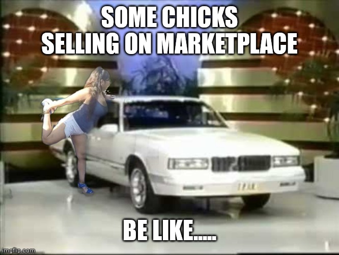 Some chicks selling things on marketplace | SOME CHICKS SELLING ON MARKETPLACE; BE LIKE..... | image tagged in cars,girls,facebook | made w/ Imgflip meme maker