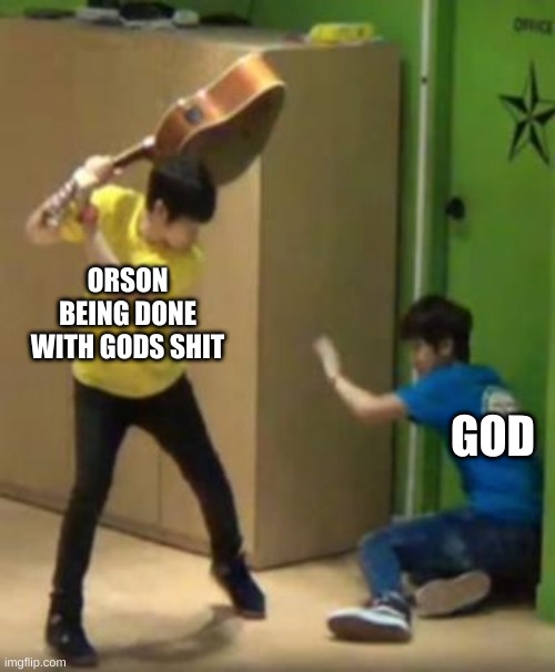 Orson done with gods shit | ORSON BEING DONE WITH GODS SHIT; GOD | image tagged in funny | made w/ Imgflip meme maker