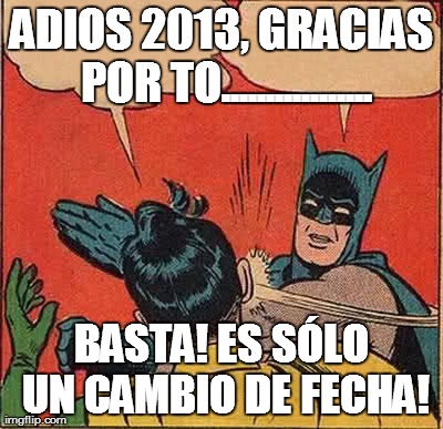 Batman Slapping Robin Meme | ADIOS 2013, GRACIAS POR TO................. BASTA! ES SÃ“LO UN CAMBIO DE FECHA! | image tagged in memes,batman slapping robin | made w/ Imgflip meme maker