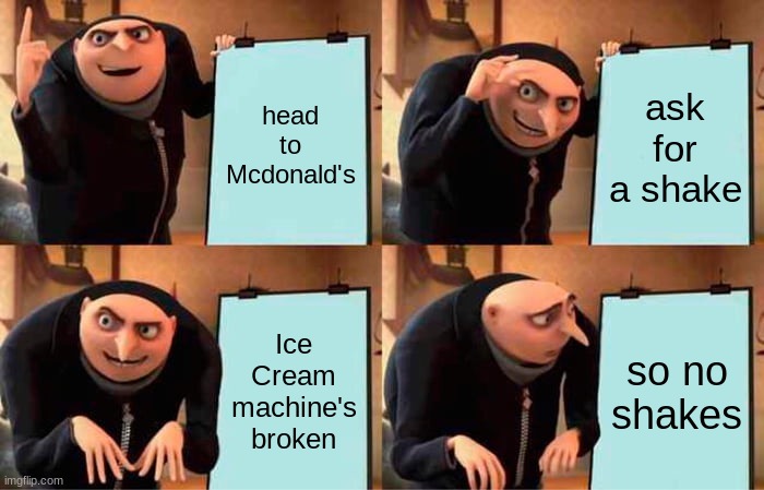 Gru's Plan Meme | head to Mcdonald's; ask for a shake; Ice Cream machine's broken; so no shakes | image tagged in memes,gru's plan,mcdonalds | made w/ Imgflip meme maker