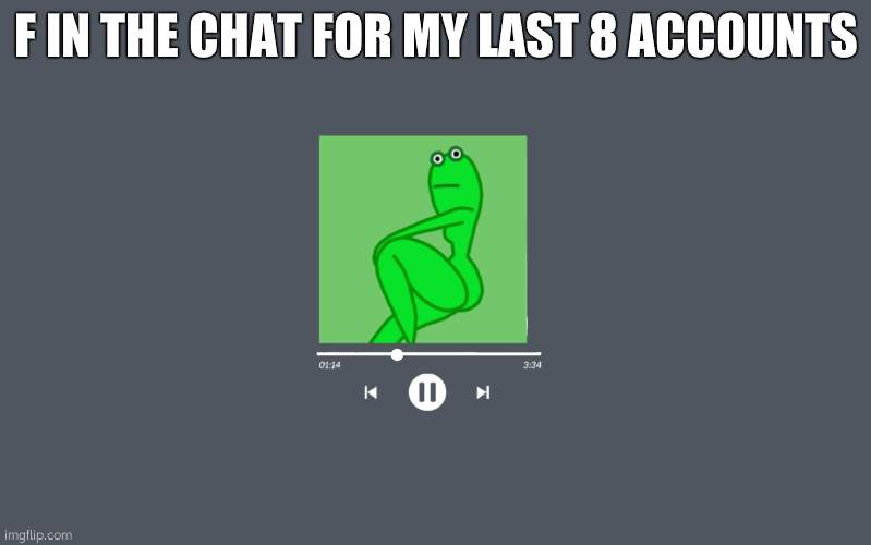 thicc frog | F IN THE CHAT FOR MY LAST 8 ACCOUNTS | image tagged in thicc frog | made w/ Imgflip meme maker