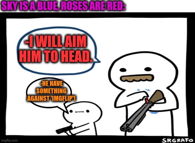 -Several shotgun's bullets. | SKY IS A BLUE, ROSES ARE RED:; -I WILL AIM HIM TO HEAD. -HE HAVE SOMETHING AGAINST 'IMGFLIP'! | image tagged in memes,distracted boyfriend,roses are red,rage against the machine,aim,types of headaches meme | made w/ Imgflip meme maker