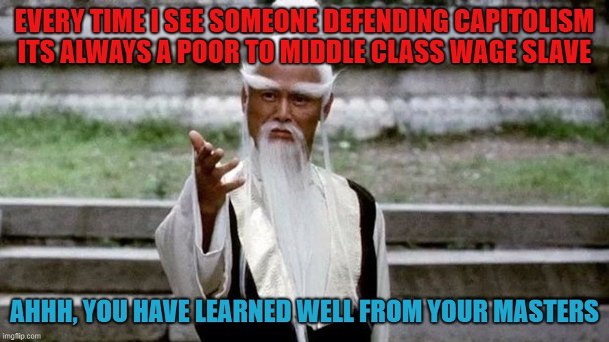 Capitolism | EVERY TIME I SEE SOMEONE DEFENDING CAPITOLISM ITS ALWAYS A POOR TO MIDDLE CLASS WAGE SLAVE; AHHH, YOU HAVE LEARNED WELL FROM YOUR MASTERS | image tagged in the scroll of truth,funny memes,america,capitalism | made w/ Imgflip meme maker