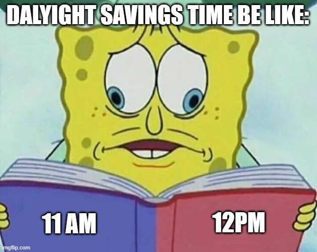 i hate dst | DALYIGHT SAVINGS TIME BE LIKE:; 12PM; 11 AM | image tagged in cross eyed spongebob,barney will eat all of your delectable biscuits | made w/ Imgflip meme maker
