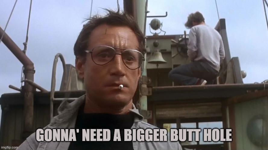 Going to need a bigger boat | GONNA' NEED A BIGGER BUTT HOLE | image tagged in going to need a bigger boat | made w/ Imgflip meme maker