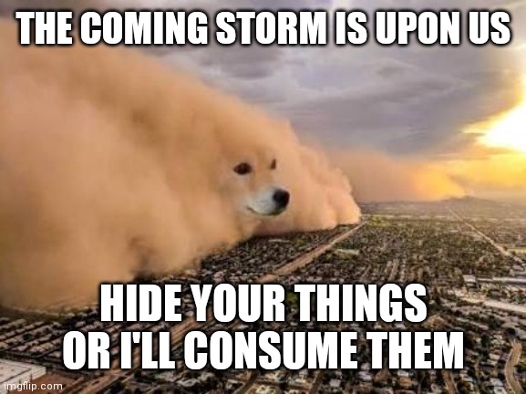 Dust storm dog | THE COMING STORM IS UPON US; HIDE YOUR THINGS OR I'LL CONSUME THEM | image tagged in dust storm dog | made w/ Imgflip meme maker