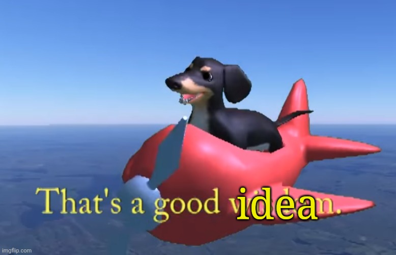 That's a good wisdom. | idea | image tagged in that's a good wisdom | made w/ Imgflip meme maker