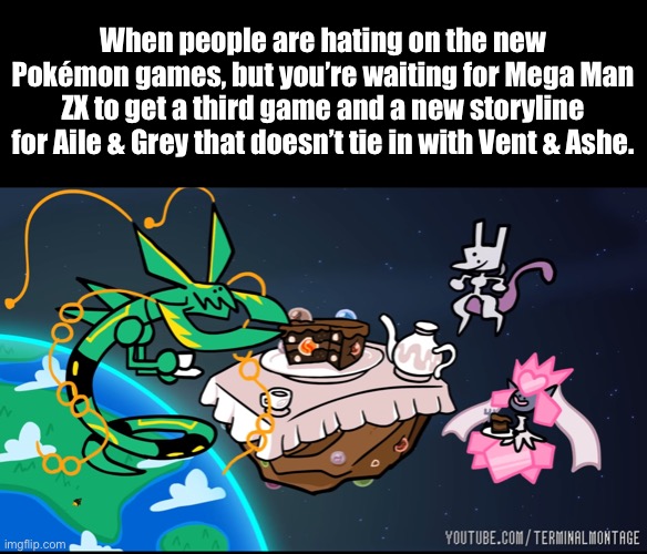 Teatime with Mega Rayquaza, Mega Diancie and Mewtwo | When people are hating on the new Pokémon games, but you’re waiting for Mega Man ZX to get a third game and a new storyline for Aile & Grey that doesn’t tie in with Vent & Ashe. | image tagged in teatime with mega rayquaza mega diancie and mewtwo,memes,mega man zx,when is the threequel,terminalmontage,pokemon | made w/ Imgflip meme maker