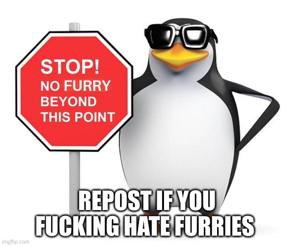 No Furry Penguin | REPOST IF YOU FUCKING HATE FURRIES | image tagged in no furry penguin | made w/ Imgflip meme maker