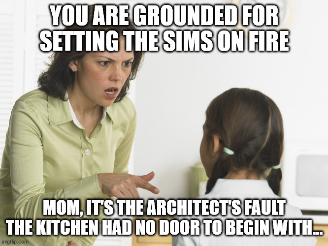 The Sims - Kitchen Fire Kid | YOU ARE GROUNDED FOR SETTING THE SIMS ON FIRE; MOM, IT'S THE ARCHITECT'S FAULT THE KITCHEN HAD NO DOOR TO BEGIN WITH... | image tagged in scolding mom | made w/ Imgflip meme maker