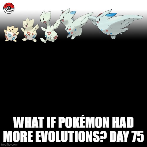 Check the tags Pokemon more evolutions for each new one. | WHAT IF POKÉMON HAD MORE EVOLUTIONS? DAY 75 | image tagged in memes,blank transparent square,pokemon more evolutions,togepi,pokemon,why are you reading this | made w/ Imgflip meme maker