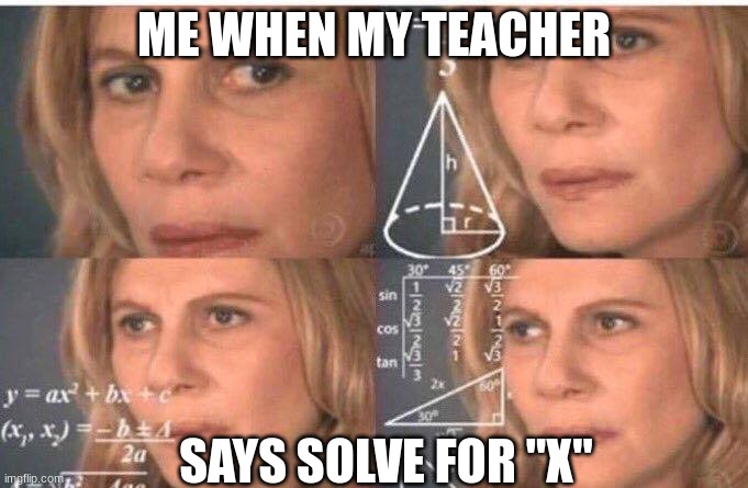 confusion | ME WHEN MY TEACHER; SAYS SOLVE FOR "X" | image tagged in math lady/confused lady | made w/ Imgflip meme maker
