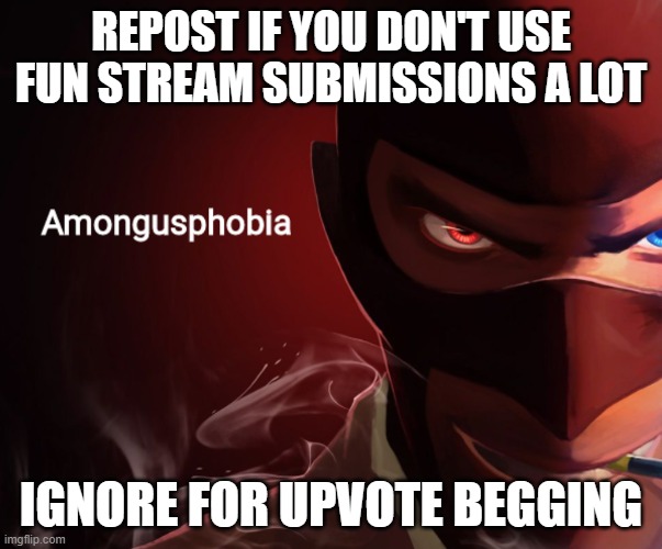 Amongusphobia | REPOST IF YOU DON'T USE FUN STREAM SUBMISSIONS A LOT; IGNORE FOR UPVOTE BEGGING | image tagged in amongusphobia | made w/ Imgflip meme maker