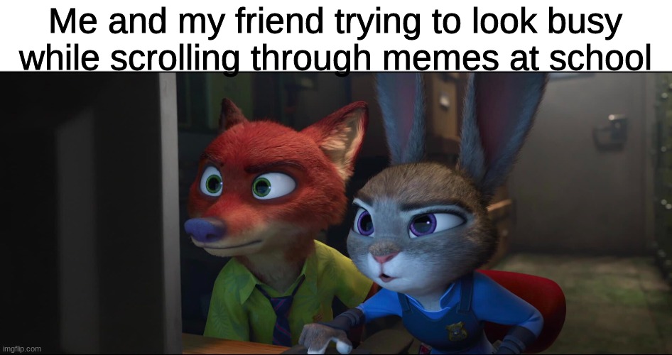 This happens way too much | Me and my friend trying to look busy while scrolling through memes at school | image tagged in zootopia,disney,school,memes,friends,homework | made w/ Imgflip meme maker