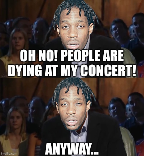 Astroworld 2021 in a nutshell… | OH NO! PEOPLE ARE DYING AT MY CONCERT! ANYWAY… | image tagged in oh no anyway blank,travis scott | made w/ Imgflip meme maker