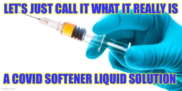 Syringe vaccine medicine |  LET’S JUST CALL IT WHAT IT REALLY IS; A COVID SOFTENER LIQUID SOLUTION | image tagged in syringe vaccine medicine | made w/ Imgflip meme maker