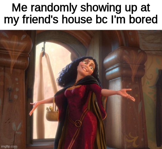 Friends house | Me randomly showing up at my friend's house bc I'm bored | image tagged in tangled,disney,friends,bored | made w/ Imgflip meme maker