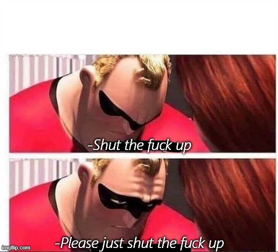 Mr Incredible Not Strong Enough | -Shut the fuck up -Please just shut the fuck up | image tagged in mr incredible not strong enough | made w/ Imgflip meme maker