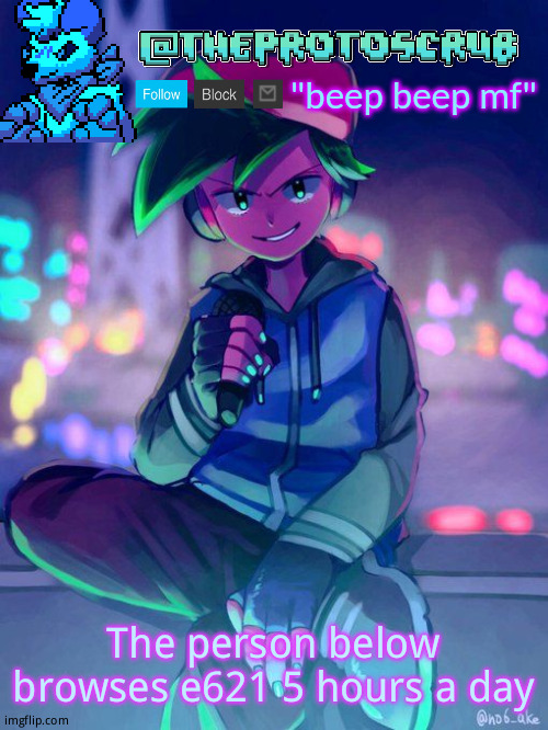 TheProtogen-ScrubHybridWhoAsked Neo Boyfriend Announcement | The person below browses e621 5 hours a day | image tagged in theprotogen-scrubhybridwhoasked neo boyfriend announcement | made w/ Imgflip meme maker